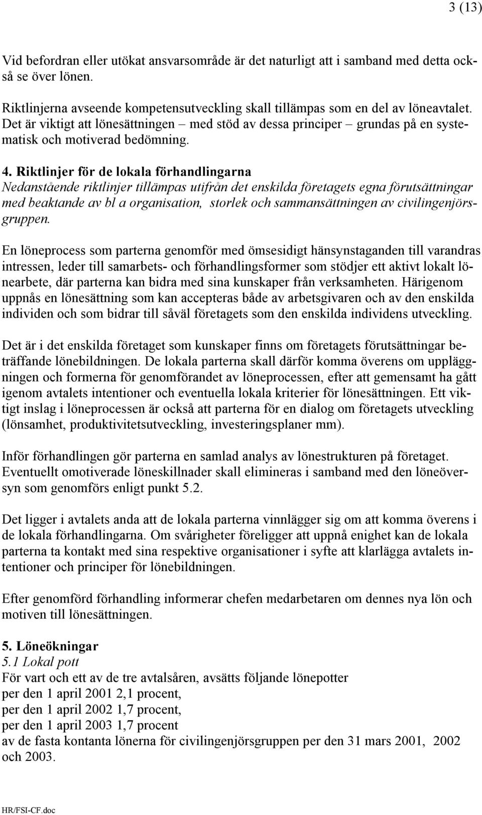 Riktlinjer för de lokala förhandlingarna Nedanstående riktlinjer tillämpas utifrån det enskilda företagets egna förutsättningar med beaktande av bl a organisation, storlek och sammansättningen av