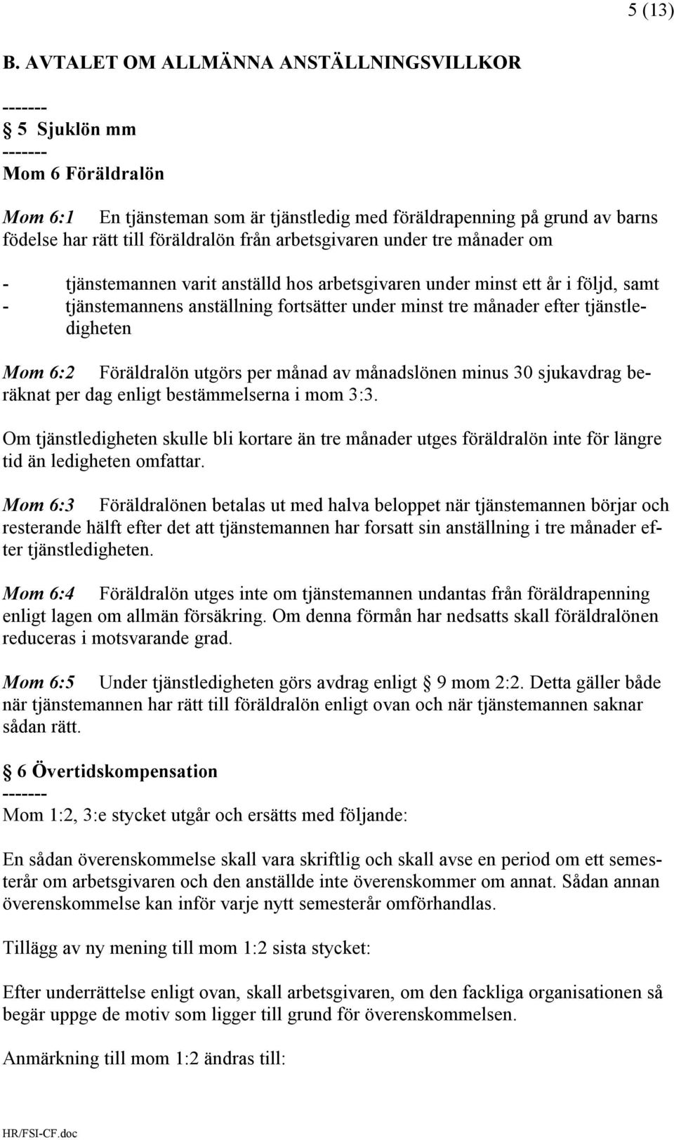 arbetsgivaren under tre månader om - tjänstemannen varit anställd hos arbetsgivaren under minst ett år i följd, samt - tjänstemannens anställning fortsätter under minst tre månader efter