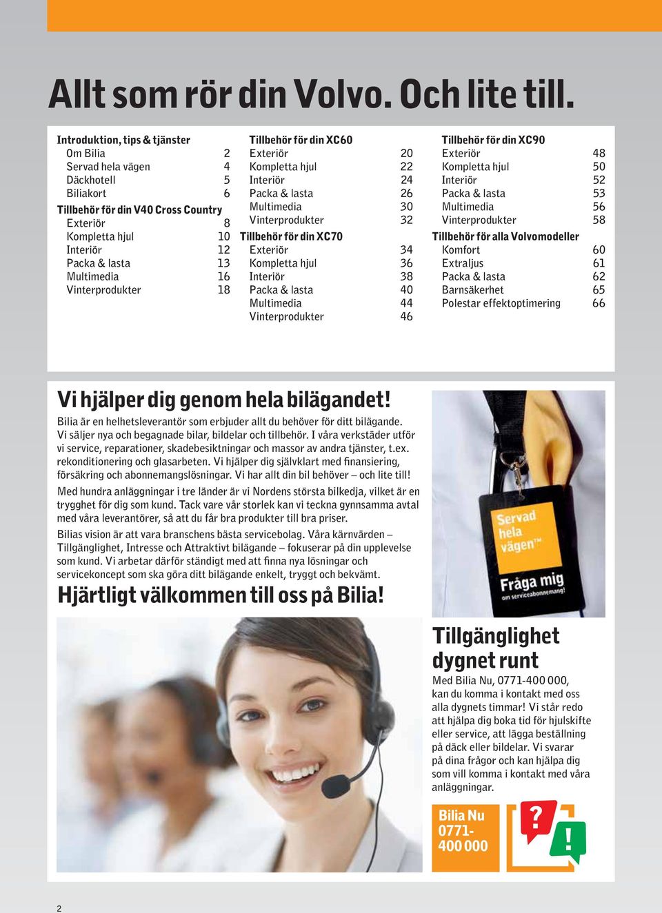 Vinterprodukter 18 Tillbehör för din XC60 Exteriör 20 Kompletta hjul 22 Interiör 24 Packa & lasta 26 Multimedia 30 Vinterprodukter 32 Tillbehör för din XC70 Exteriör 34 Kompletta hjul 36 Interiör 38