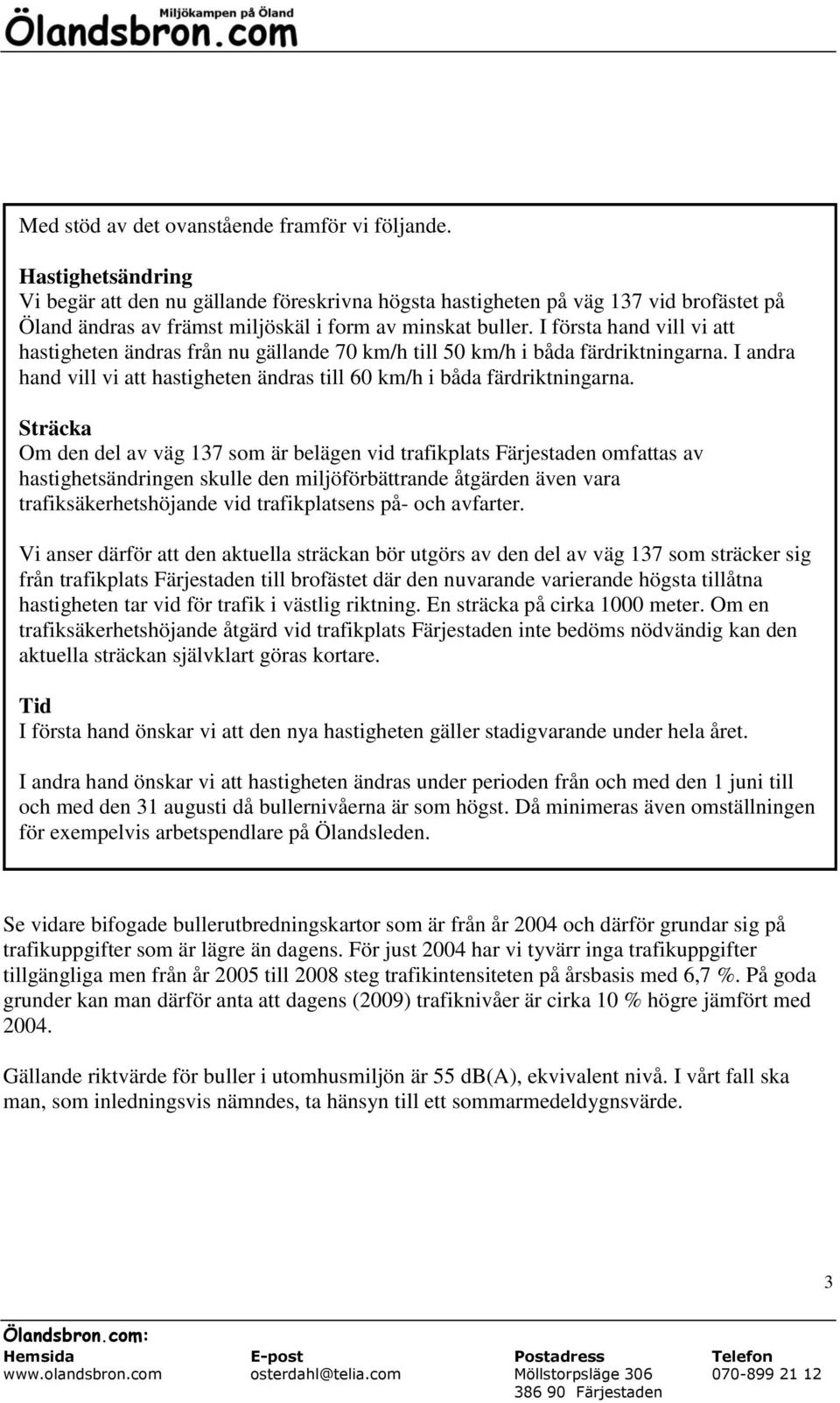 I första hand vill vi att hastigheten ändras från nu gällande 70 km/h till 50 km/h i båda färdriktningarna. I andra hand vill vi att hastigheten ändras till 60 km/h i båda färdriktningarna.