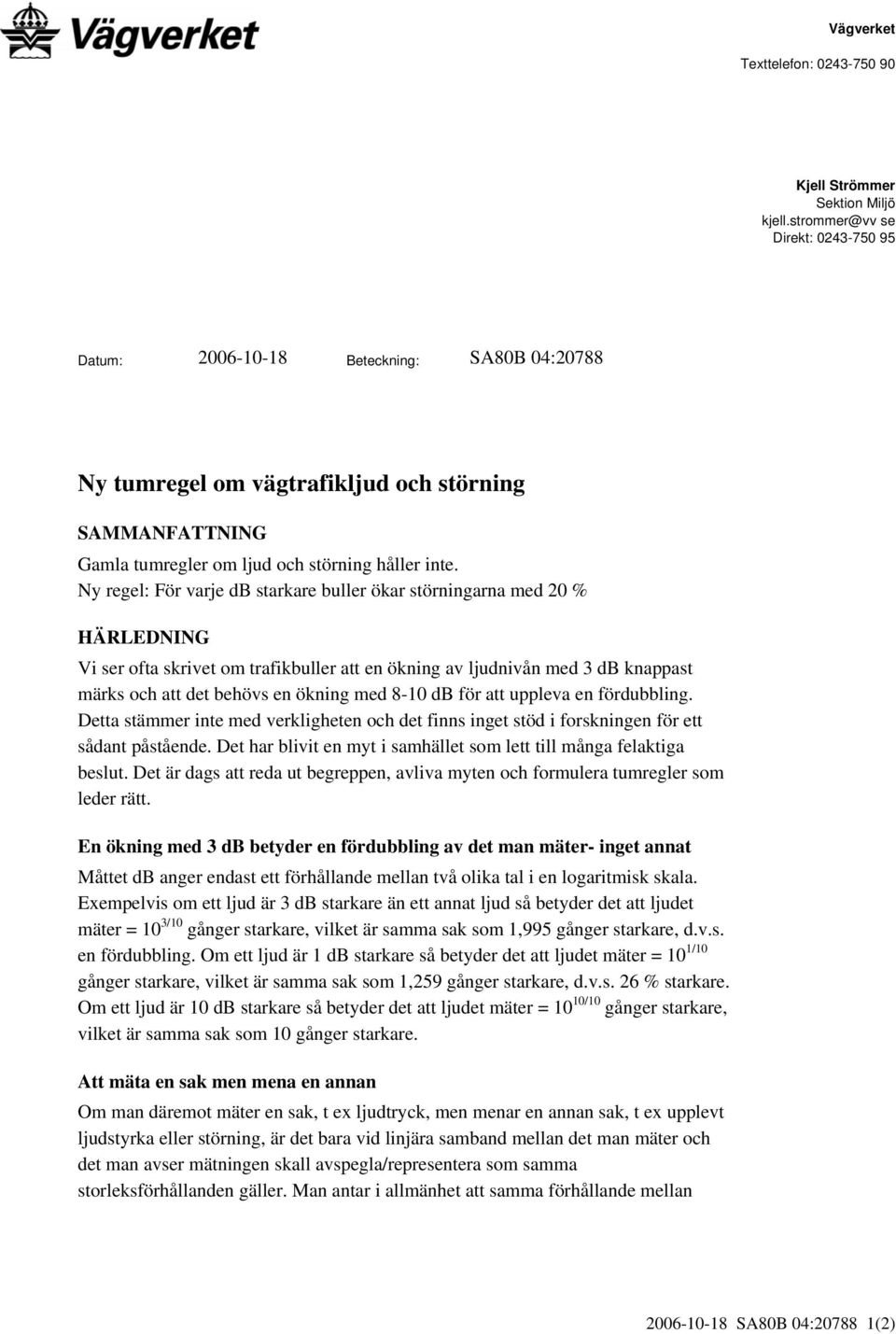 Ny regel: För varje db starkare buller ökar störningarna med 20 % HÄRLEDNING Vi ser ofta skrivet om trafikbuller att en ökning av ljudnivån med 3 db knappast märks och att det behövs en ökning med