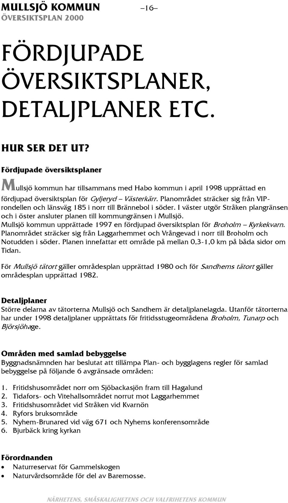 Planområdet sträcker sig från VIProndellen och länsväg 185 i norr till Brännebol i söder. I väster utgör Stråken plangränsen och i öster ansluter planen till kommungränsen i Mullsjö.