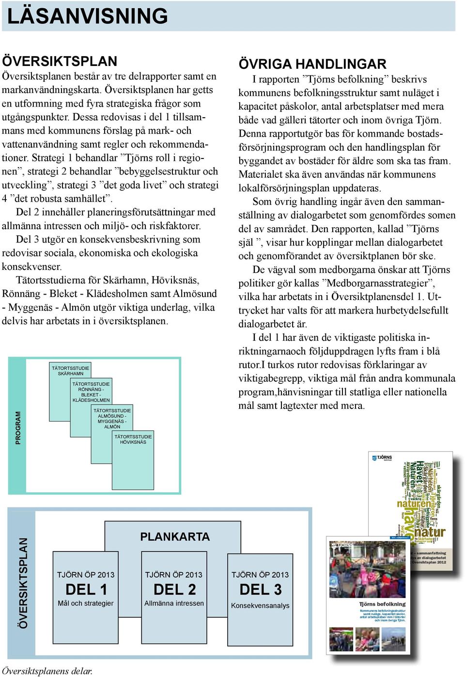 Strategi 1 behandlar Tjörns roll i regionen, strategi 2 behandlar bebyggelsestruktur och utveckling, strategi 3 det goda livet och strategi 4 det robusta samhället.