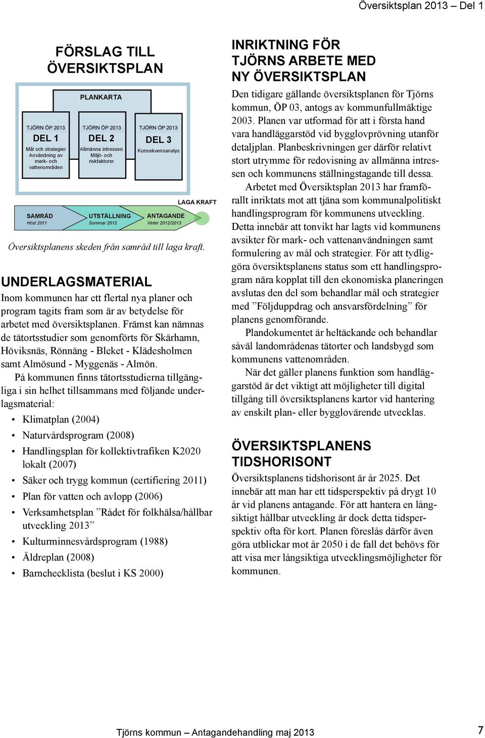 Konsekvensanalys ANTAGANDE Vinter 2012/2013 LAGA KRAFT Översiktsplanens skeden från samråd till laga kraft.