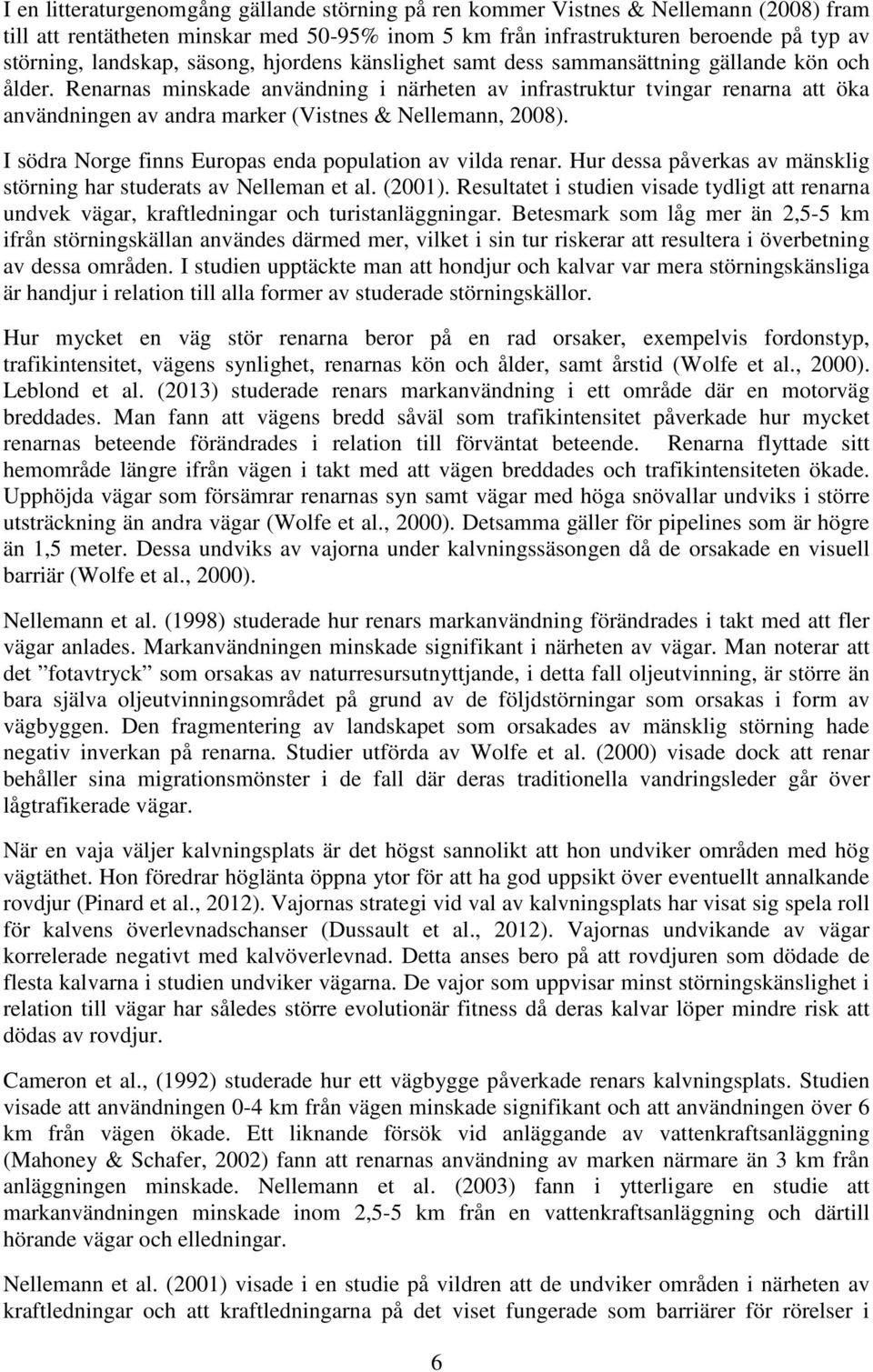 Renarnas minskade användning i närheten av infrastruktur tvingar renarna att öka användningen av andra marker (Vistnes & Nellemann, 2008). I södra Norge finns Europas enda population av vilda renar.