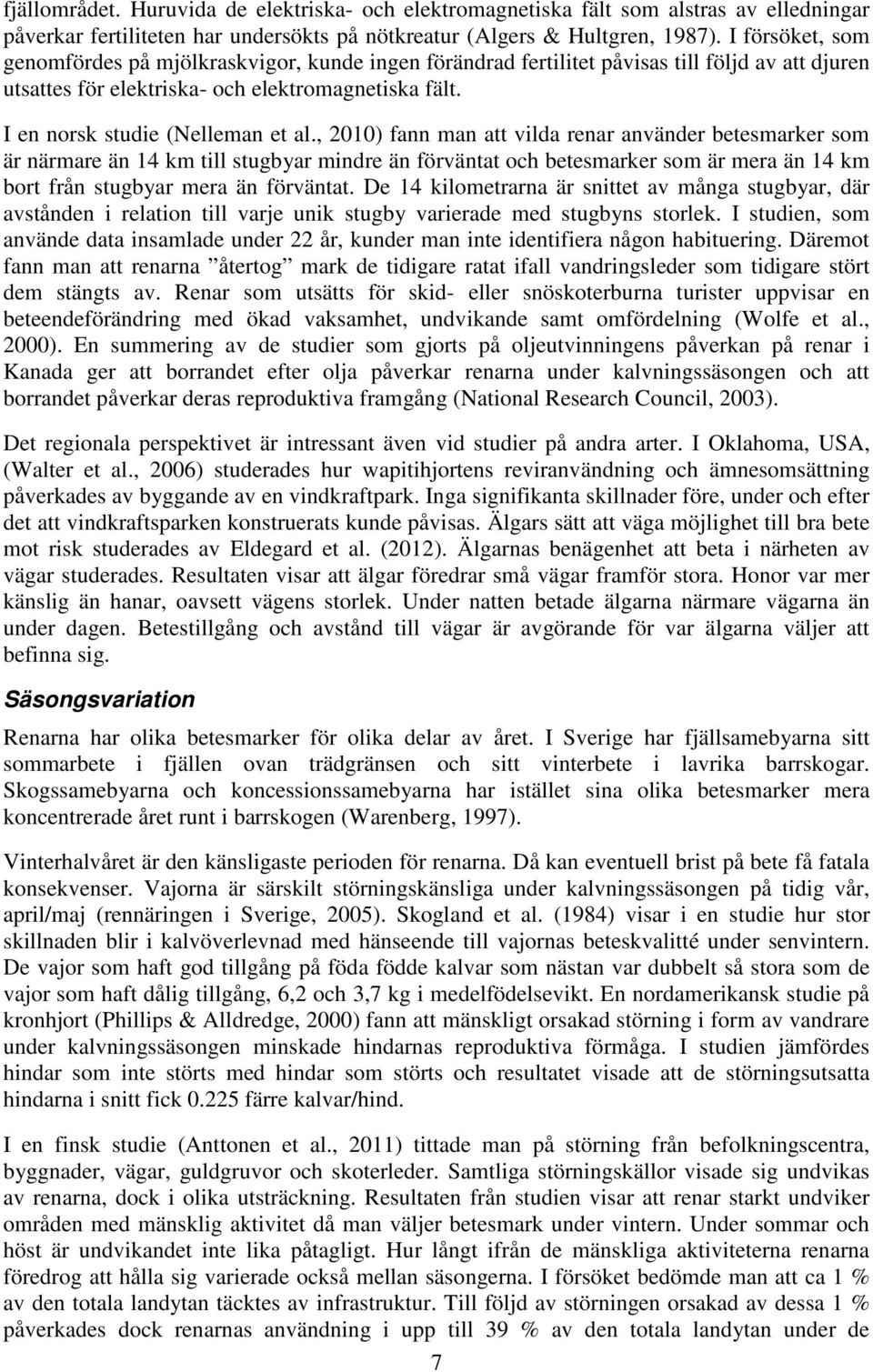 , 2010) fann man att vilda renar använder betesmarker som är närmare än 14 km till stugbyar mindre än förväntat och betesmarker som är mera än 14 km bort från stugbyar mera än förväntat.