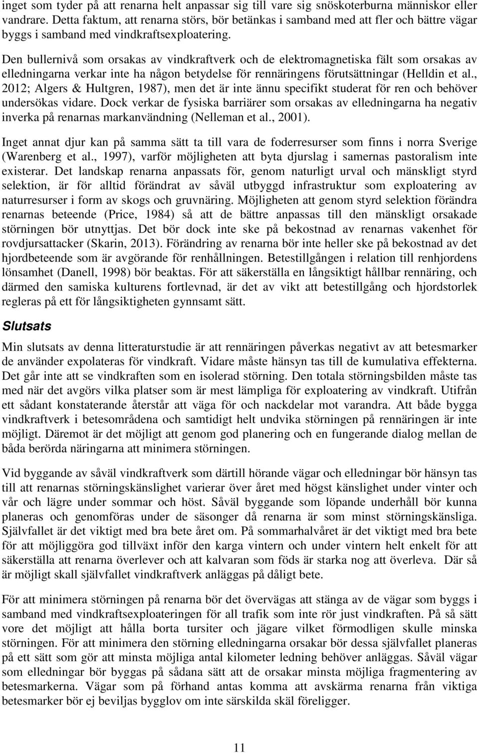 Den bullernivå som orsakas av vindkraftverk och de elektromagnetiska fält som orsakas av elledningarna verkar inte ha någon betydelse för rennäringens förutsättningar (Helldin et al.