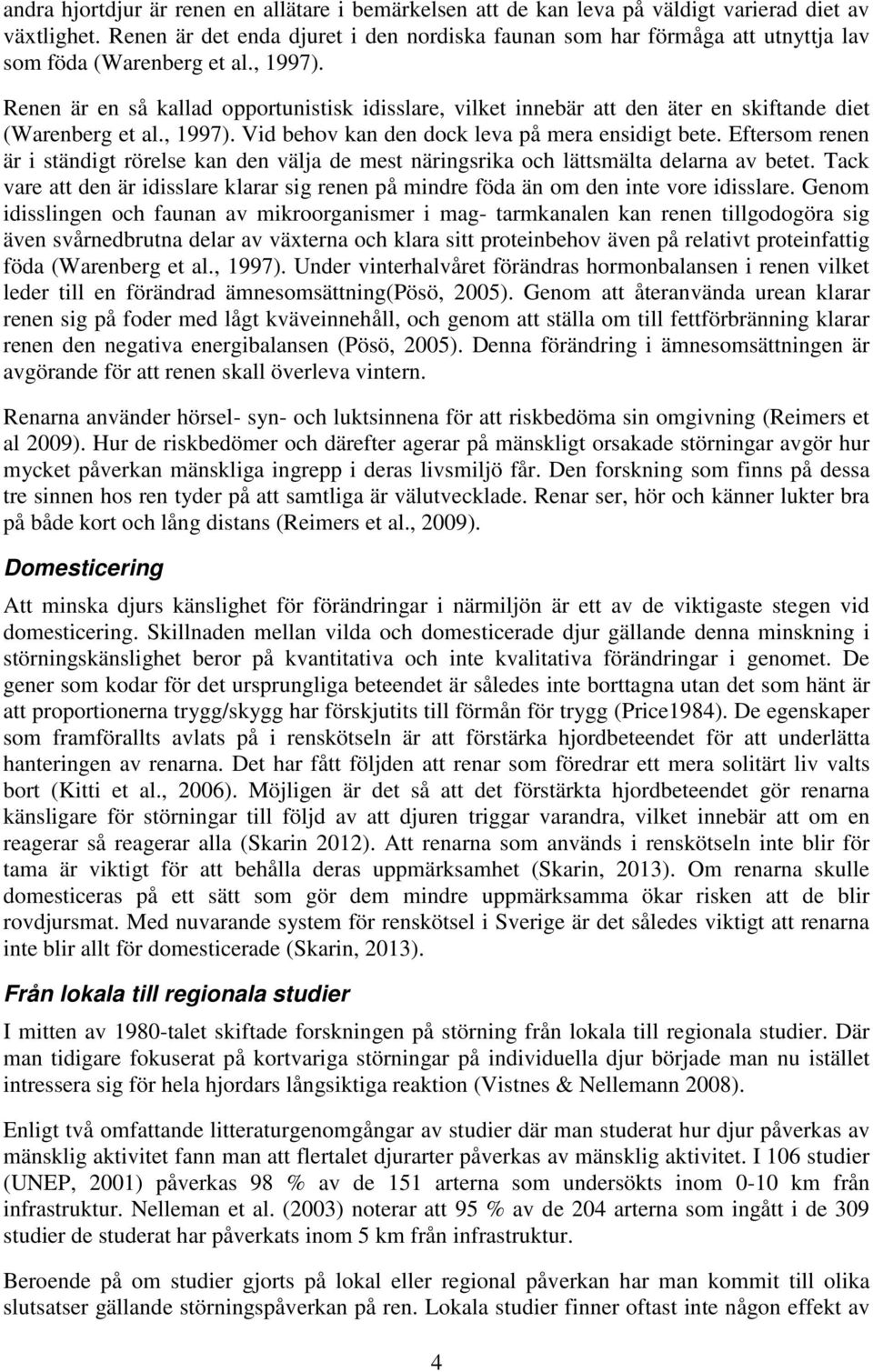 Renen är en så kallad opportunistisk idisslare, vilket innebär att den äter en skiftande diet (Warenberg et al., 1997). Vid behov kan den dock leva på mera ensidigt bete.