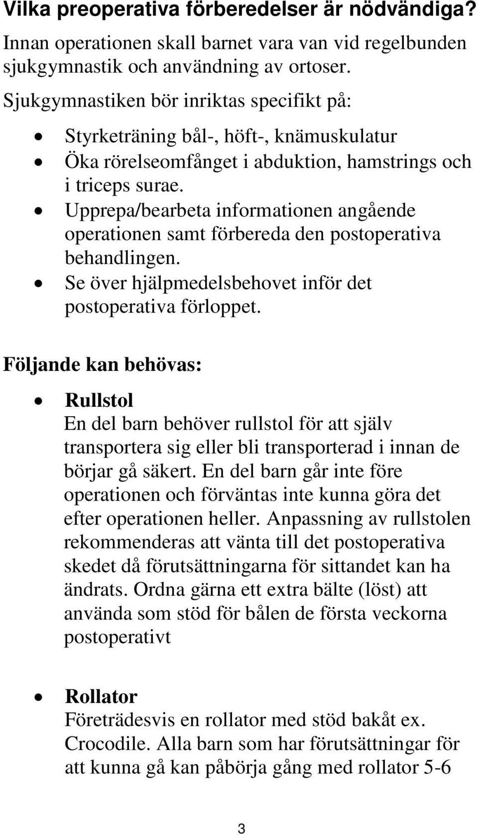 Upprepa/bearbeta informationen angående operationen samt förbereda den postoperativa behandlingen. Se över hjälpmedelsbehovet inför det postoperativa förloppet.