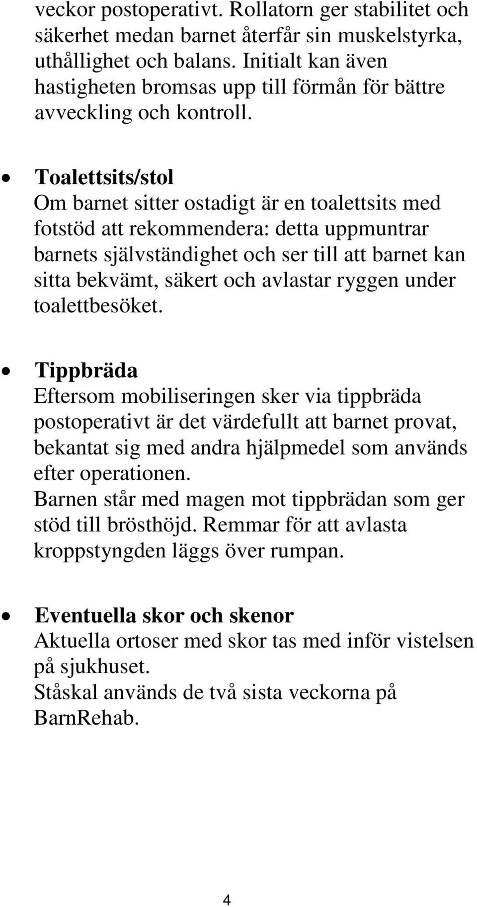 Toalettsits/stol Om barnet sitter ostadigt är en toalettsits med fotstöd att rekommendera: detta uppmuntrar barnets självständighet och ser till att barnet kan sitta bekvämt, säkert och avlastar