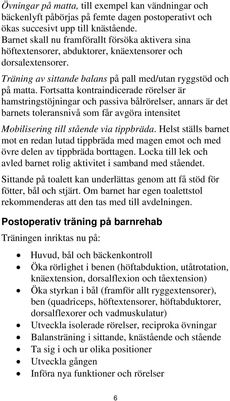 Fortsatta kontraindicerade rörelser är hamstringstöjningar och passiva bålrörelser, annars är det barnets toleransnivå som får avgöra intensitet Mobilisering till stående via tippbräda.