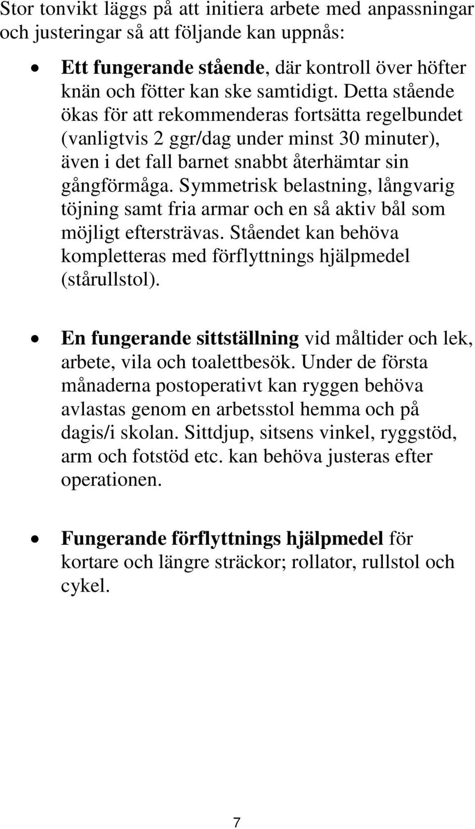 Symmetrisk belastning, långvarig töjning samt fria armar och en så aktiv bål som möjligt eftersträvas. Ståendet kan behöva kompletteras med förflyttnings hjälpmedel (stårullstol).