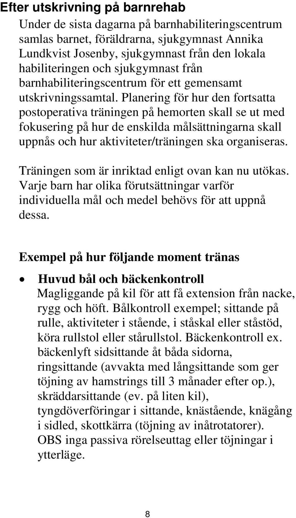 Planering för hur den fortsatta postoperativa träningen på hemorten skall se ut med fokusering på hur de enskilda målsättningarna skall uppnås och hur aktiviteter/träningen ska organiseras.