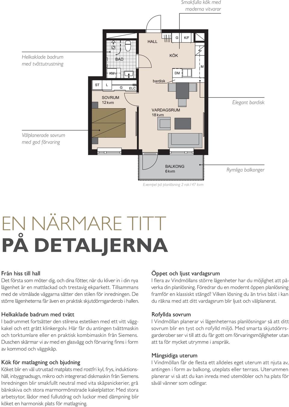 Tillsammans med de vitmålade väggarna sätter den stilen för inredningen. De större lägenheterna får även en praktisk skjutdörrsgarderob i hallen.