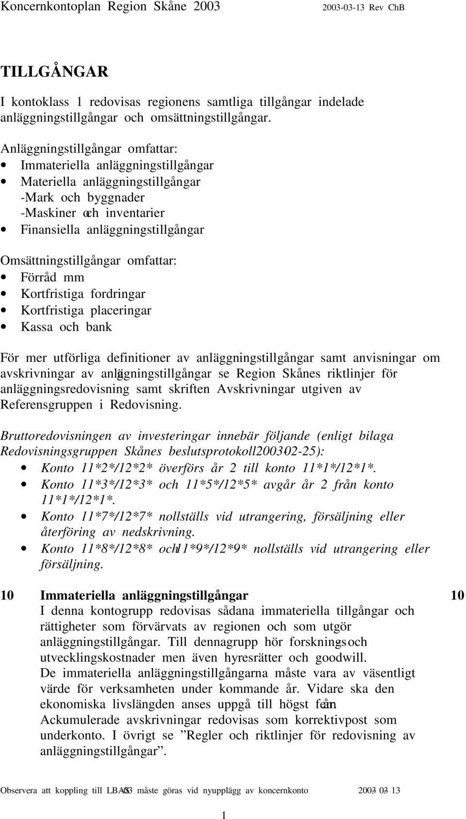 Omsättningstillgångar omfattar: Förråd mm Kortfristiga fordringar Kortfristiga placeringar Kassa och bank För mer utförliga definitioner av anläggningstillgångar samt anvisningar om avskrivningar av