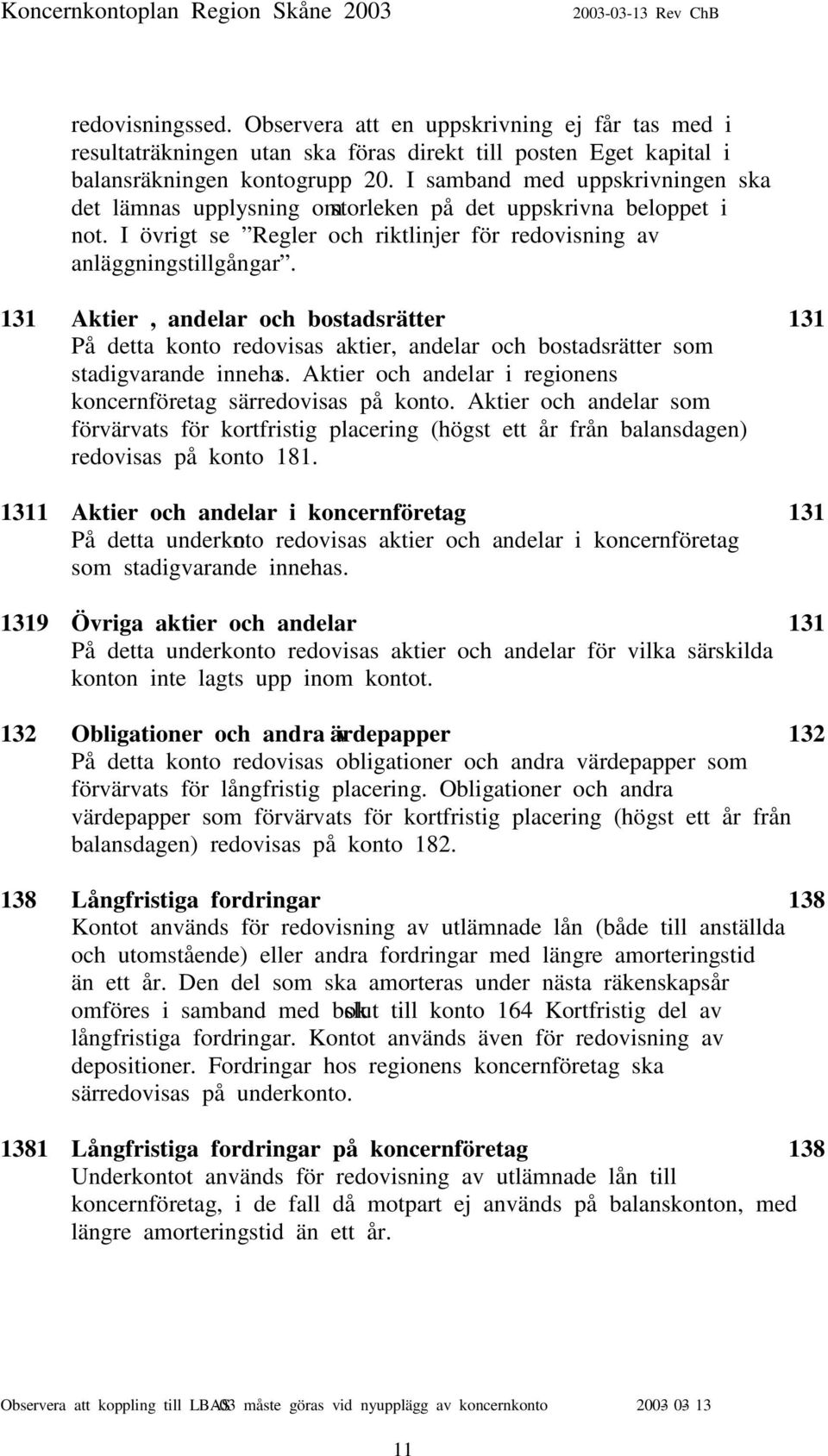 131 Aktier, andelar och bostadsrätter 131 På detta konto redovisas aktier, andelar och bostadsrätter som stadigvarande innehas. Aktier och andelar i regionens koncernföretag särredovisas på konto.