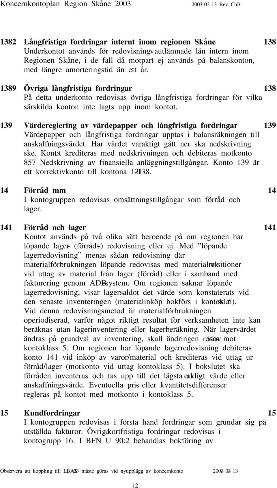 139 Värdereglering av värdepapper och långfristiga fordringar 139 Värdepapper och långfristiga fordringar upptas i balansräkningen till anskaffningsvärdet.