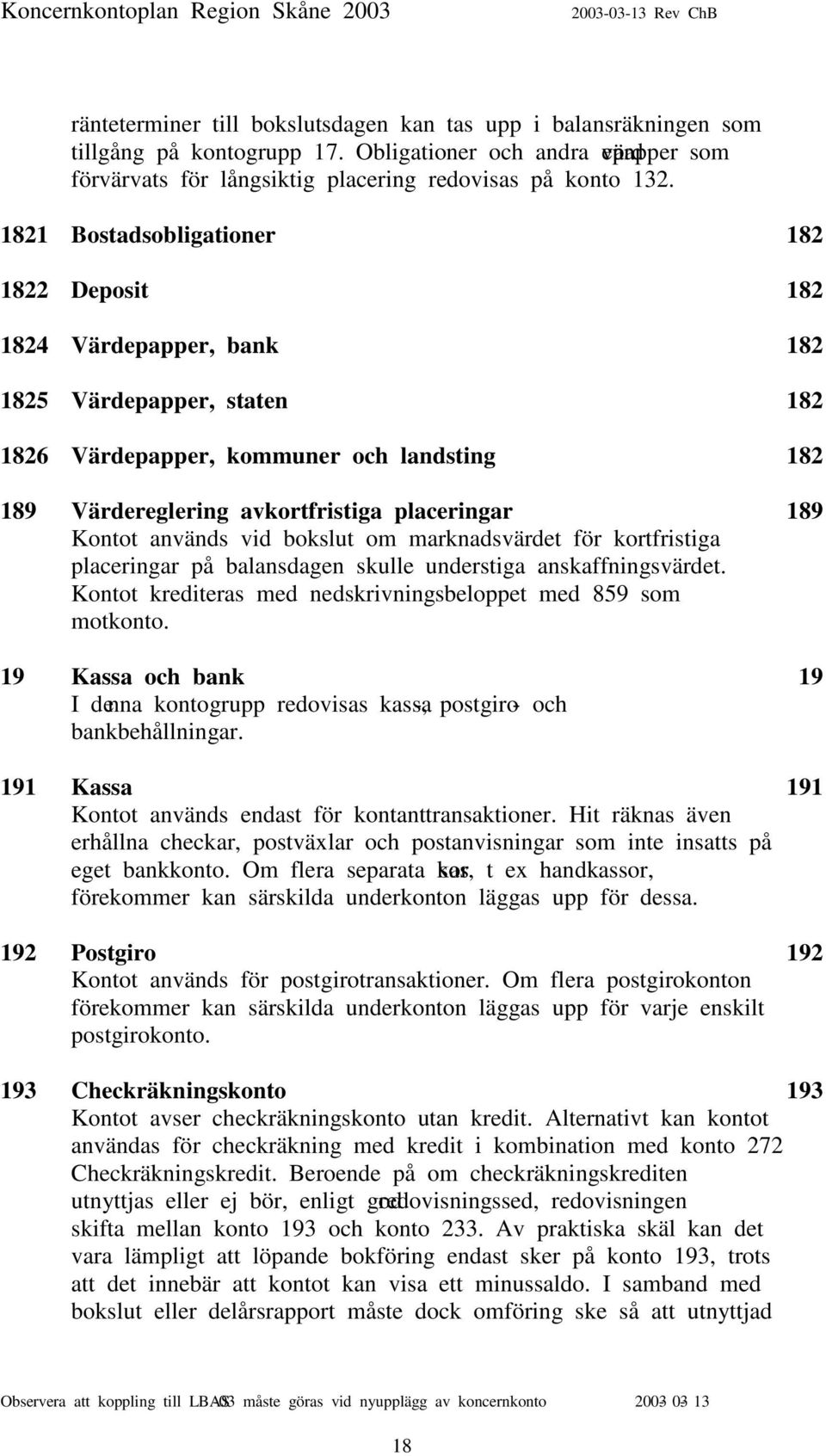 Kontot används vid bokslut om marknadsvärdet för kortfristiga placeringar på balansdagen skulle understiga anskaffningsvärdet. Kontot krediteras med nedskrivningsbeloppet med 859 som motkonto.