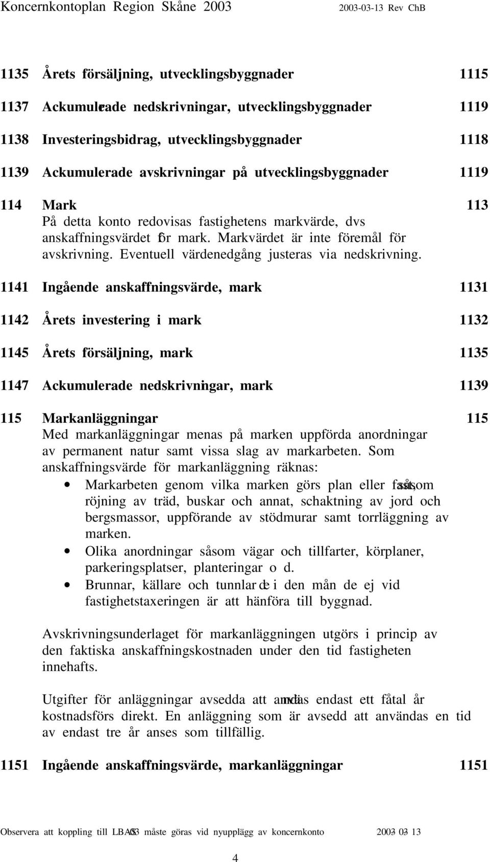 Eventuell värdenedgång justeras via nedskrivning.