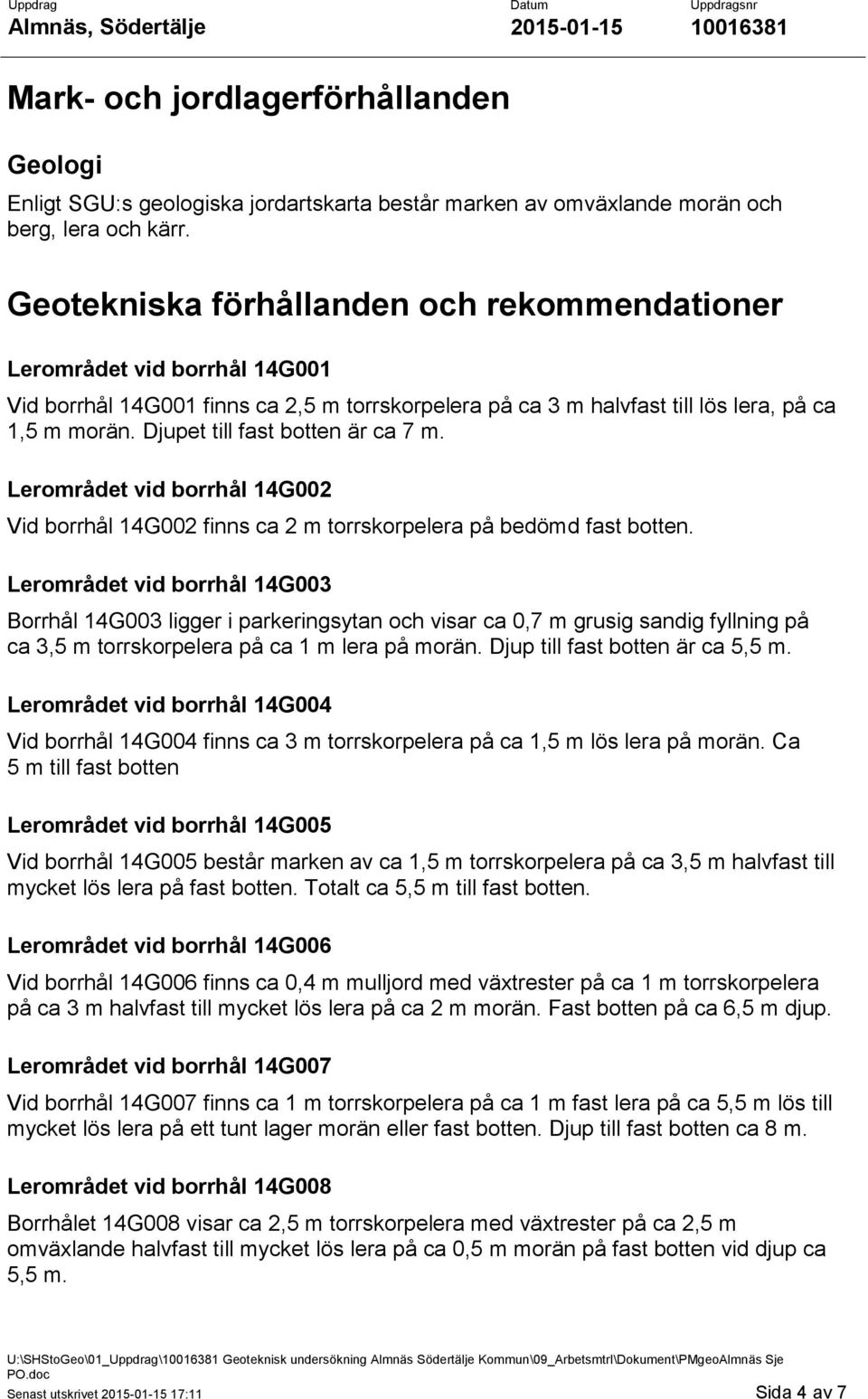 Djupet till fast botten är ca 7 m. Lerområdet vid borrhål 14G002 Vid borrhål 14G002 finns ca 2 m torrskorpelera på bedömd fast botten.