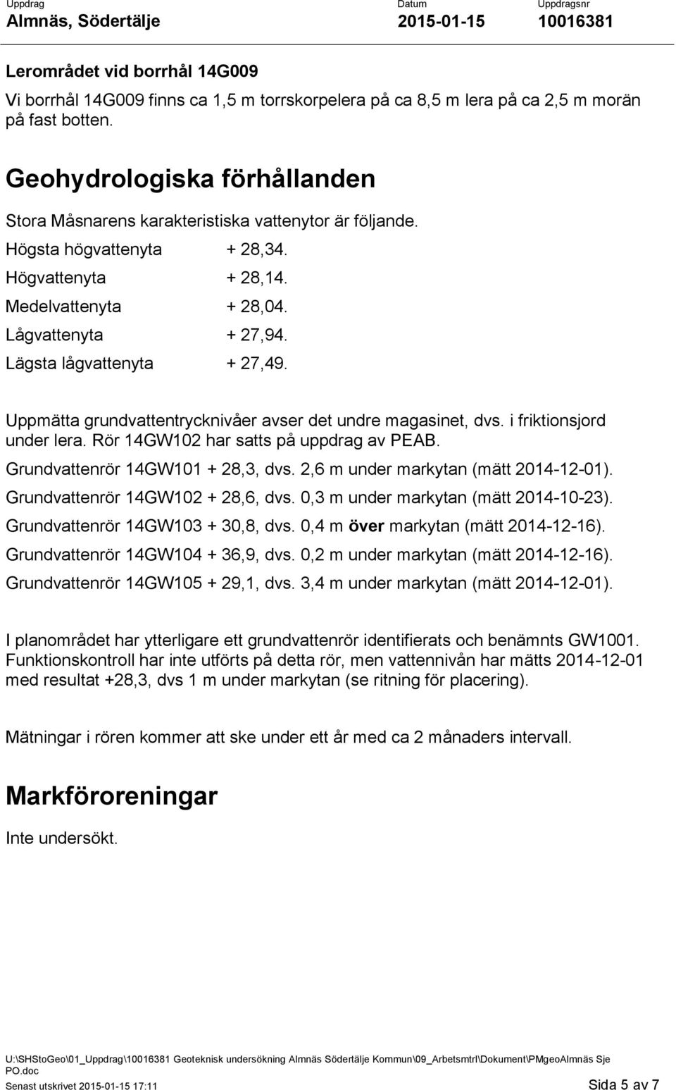 Lägsta lågvattenyta + 27,49. Uppmätta grundvattentrycknivåer avser det undre magasinet, dvs. i friktionsjord under lera. Rör 14GW102 har satts på uppdrag av PEAB. Grundvattenrör 14GW101 + 28,3, dvs.