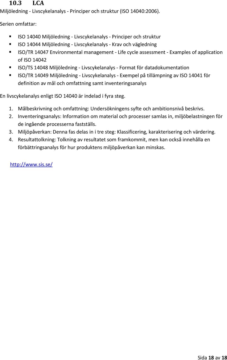 assessment - Examples of application of ISO 14042 ISO/TS 14048 Miljöledning - Livscykelanalys - Format för datadokumentation ISO/TR 14049 Miljöledning - Livscykelanalys - Exempel på tillämpning av