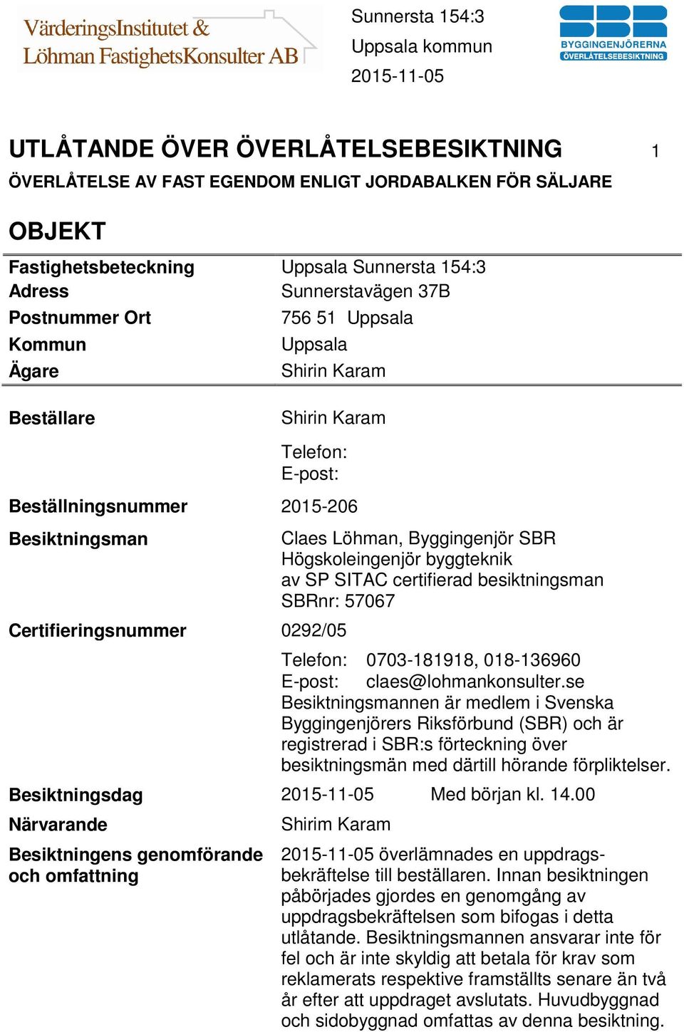 Högskoleingenjör byggteknik av SP SITAC certifierad besiktningsman SBRnr: 57067 Telefon: 0703-181918, 018-136960 E-post: claes@lohmankonsulter.