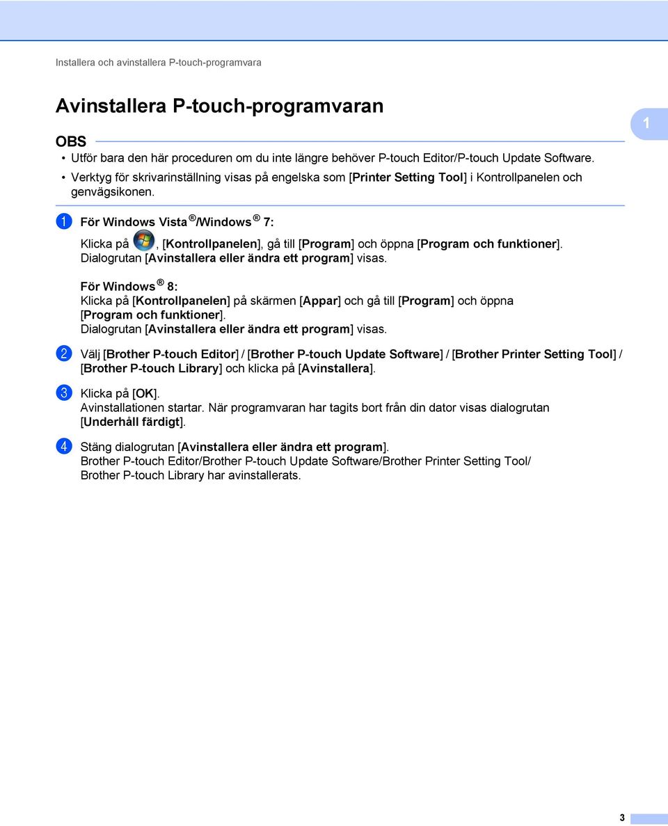 1 1 För Windows Vista /Windows 7: Klicka på, [Kontrollpanelen], gå till [Program] och öppna [Program och funktioner]. Dialogrutan [Avinstallera eller ändra ett program] visas.