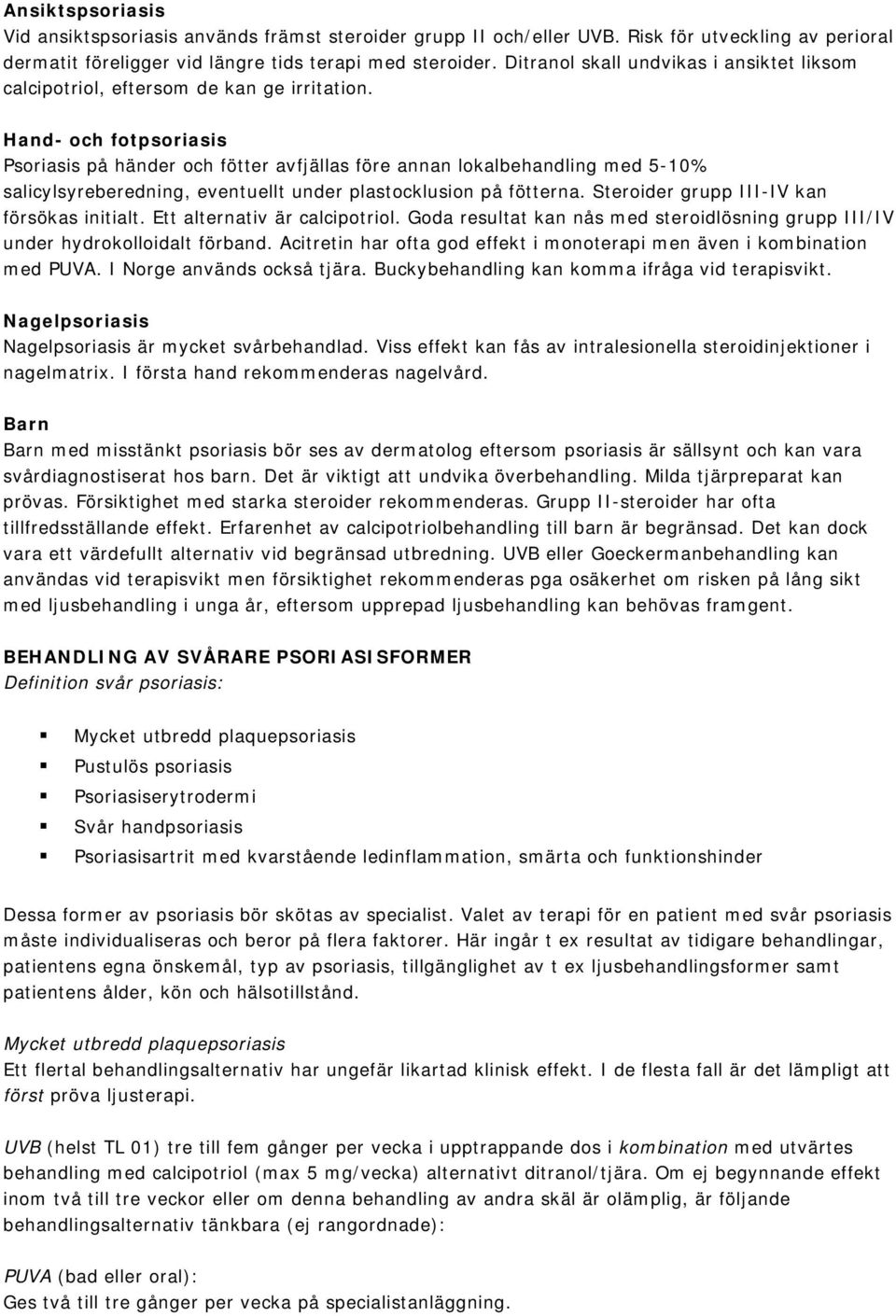 Hand- och fotpsoriasis Psoriasis på händer och fötter avfjällas före annan lokalbehandling med 5-10% salicylsyreberedning, eventuellt under plastocklusion på fötterna.