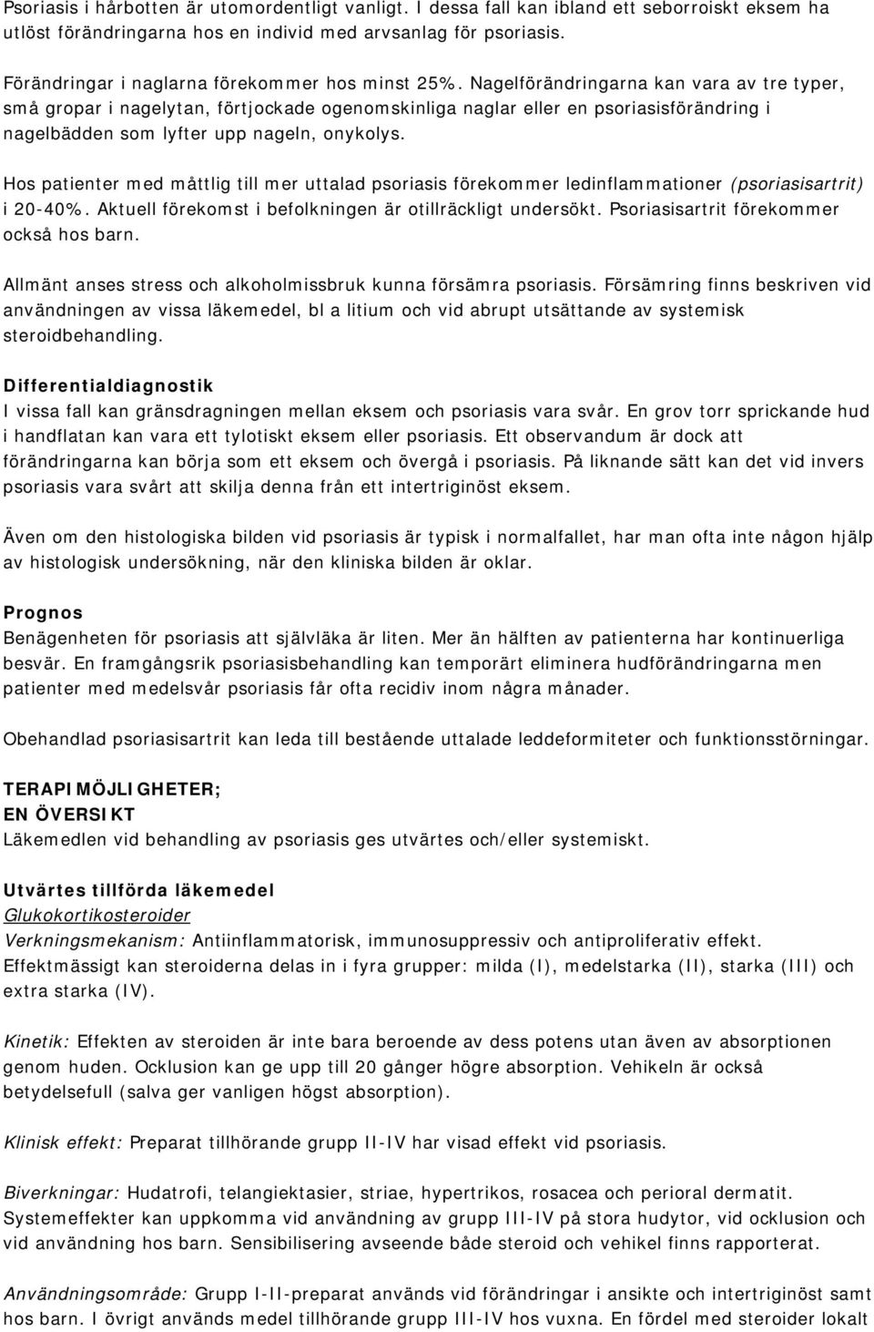 Nagelförändringarna kan vara av tre typer, små gropar i nagelytan, förtjockade ogenomskinliga naglar eller en psoriasisförändring i nagelbädden som lyfter upp nageln, onykolys.