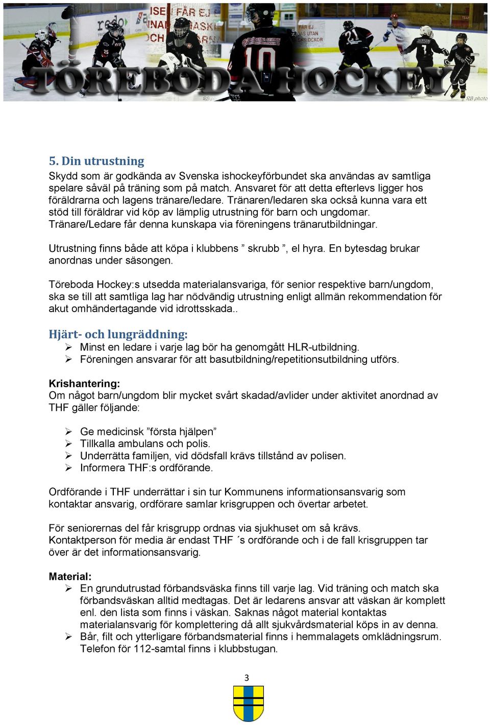 Tränare/Ledare får denna kunskapa via föreningens tränarutbildningar. Utrustning finns både att köpa i klubbens skrubb, el hyra. En bytesdag brukar anordnas under säsongen.