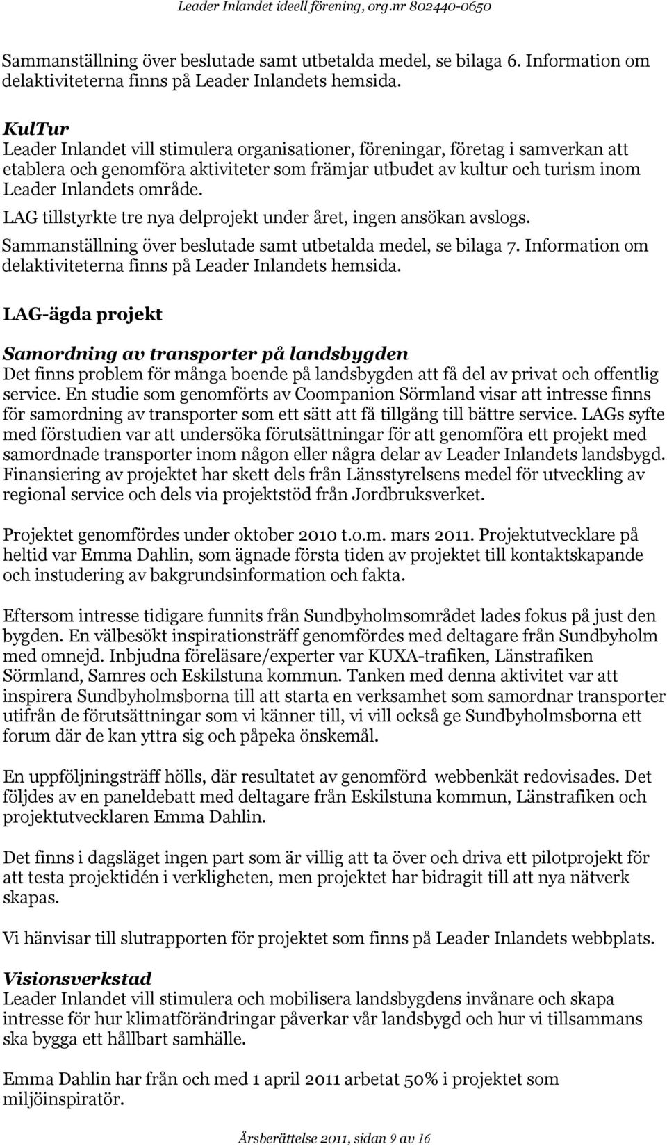 LAG tillstyrkte tre nya delprojekt under året, ingen ansökan avslogs. Sammanställning över beslutade samt utbetalda medel, se bilaga 7.