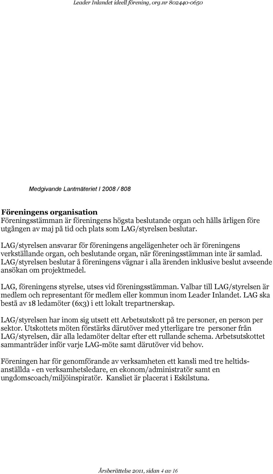 LAG/styrelsen beslutar. LAG/styrelsen ansvarar för föreningens angelägenheter och är föreningens verkställande organ, och beslutande organ, när föreningsstämman inte är samlad.