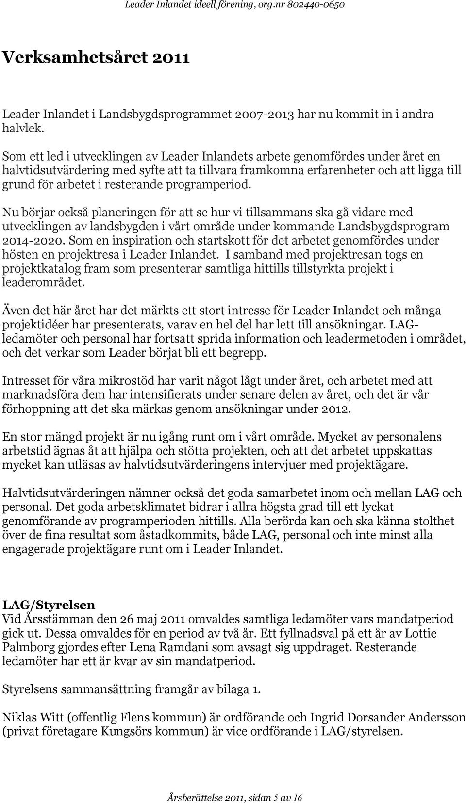 programperiod. Nu börjar också planeringen för att se hur vi tillsammans ska gå vidare med utvecklingen av landsbygden i vårt område under kommande Landsbygdsprogram 2014-2020.