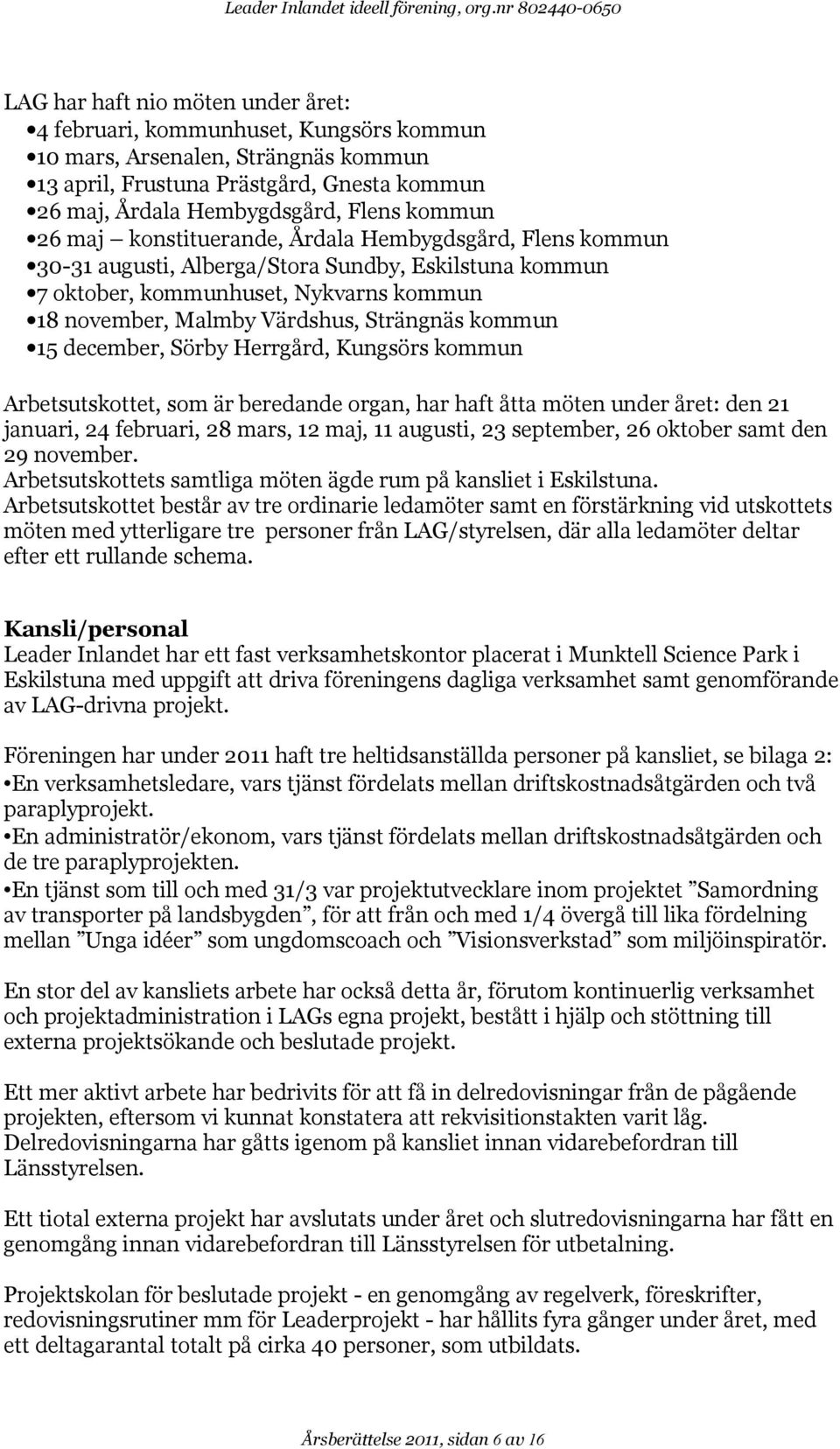 Hembygdsgård, Flens kommun 26 maj konstituerande, Årdala Hembygdsgård, Flens kommun 30-31 augusti, Alberga/Stora Sundby, Eskilstuna kommun 7 oktober, kommunhuset, Nykvarns kommun 18 november, Malmby