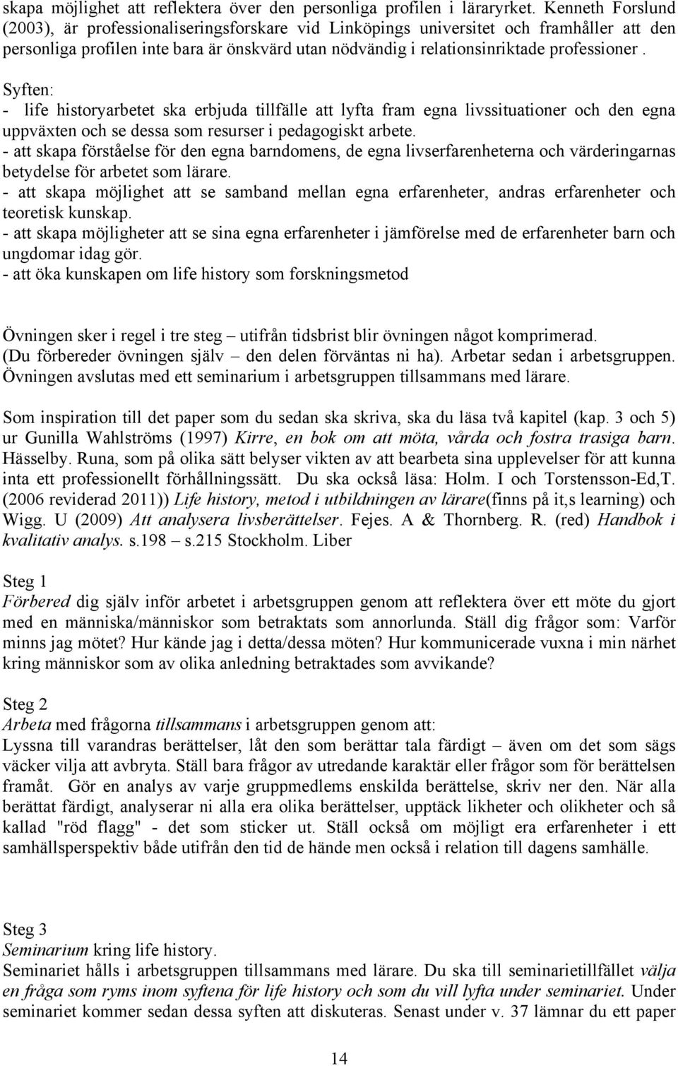 Syften: - life historyarbetet ska erbjuda tillfälle att lyfta fram egna livssituationer och den egna uppväxten och se dessa som resurser i pedagogiskt arbete.