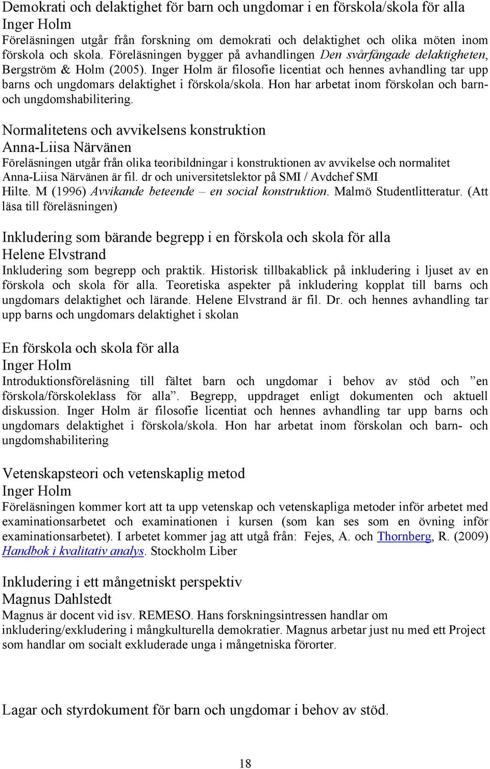 Inger Holm är filosofie licentiat och hennes avhandling tar upp barns och ungdomars delaktighet i förskola/skola. Hon har arbetat inom förskolan och barnoch ungdomshabilitering.