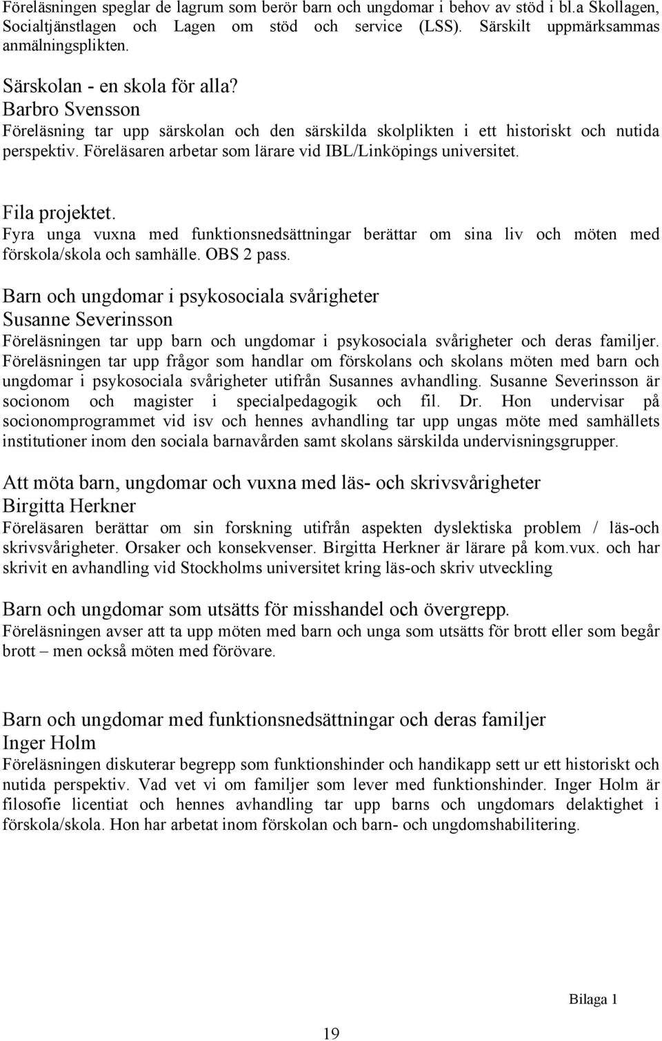 Föreläsaren arbetar som lärare vid IBL/Linköpings universitet. Fila projektet. Fyra unga vuxna med funktionsnedsättningar berättar om sina liv och möten med förskola/skola och samhälle. OBS 2 pass.
