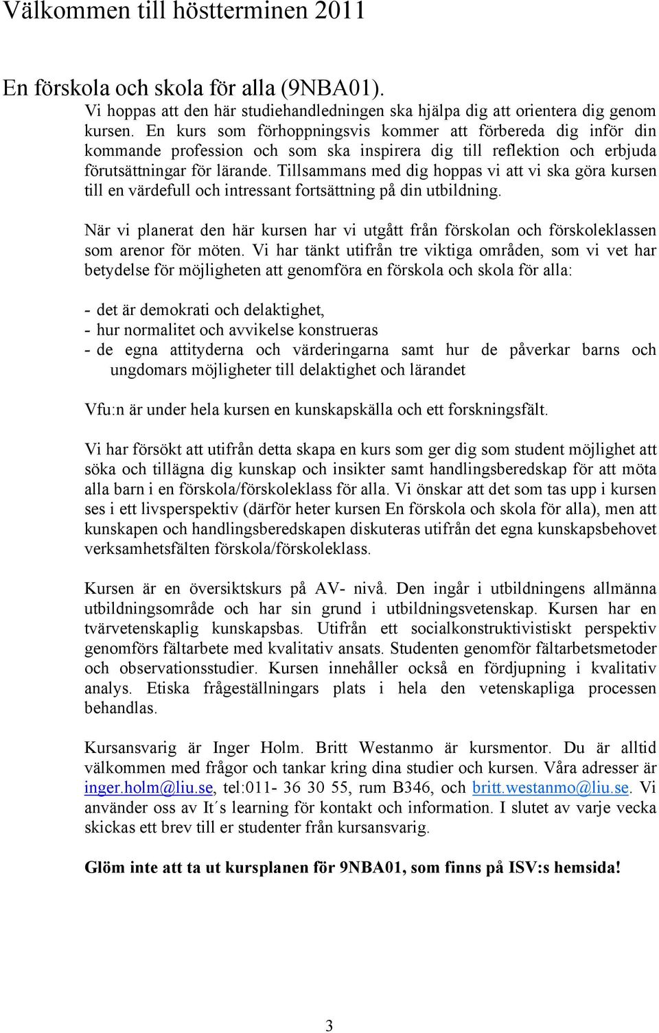 Tillsammans med dig hoppas vi att vi ska göra kursen till en värdefull och intressant fortsättning på din utbildning.