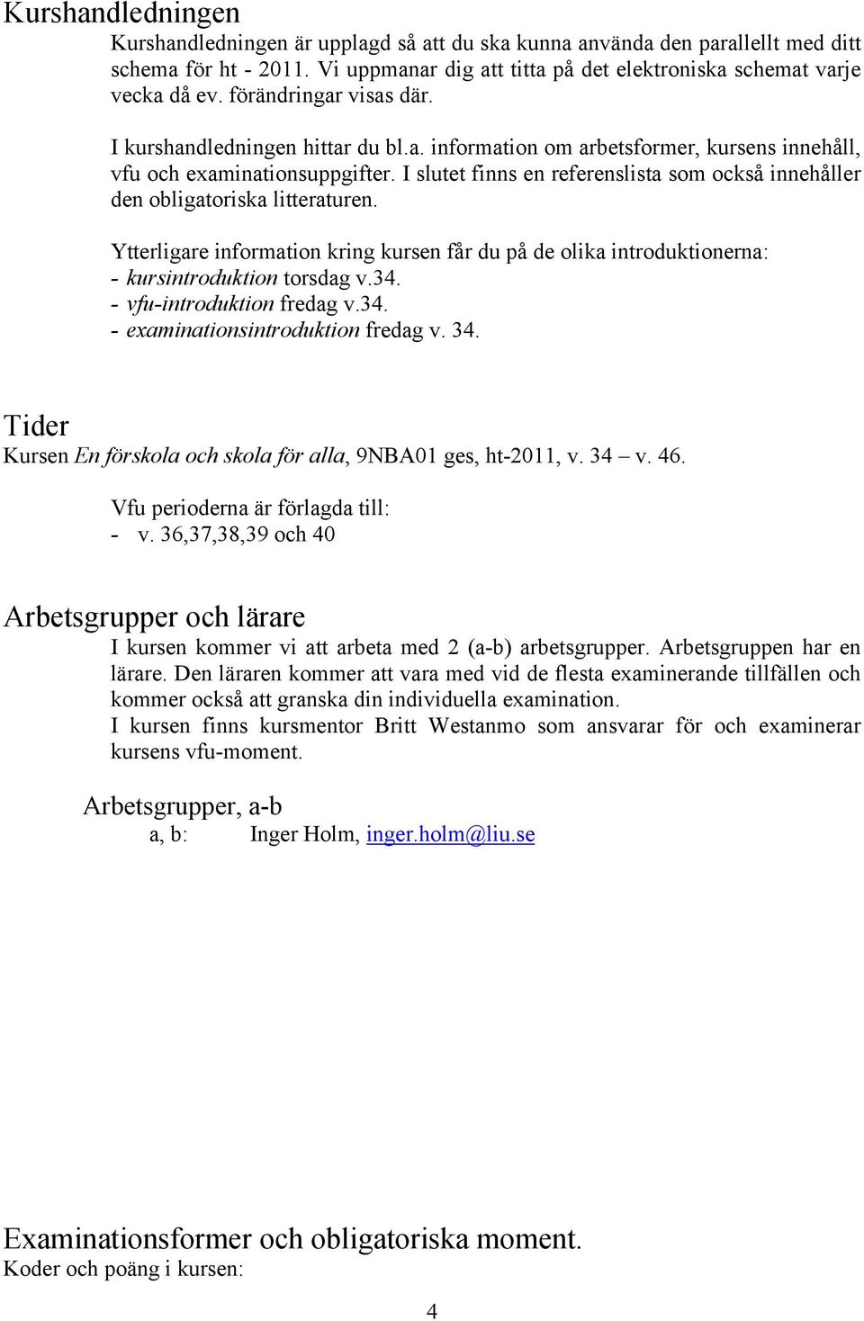 I slutet finns en referenslista som också innehåller den obligatoriska litteraturen. Ytterligare information kring kursen får du på de olika introduktionerna: - kursintroduktion torsdag v.34.