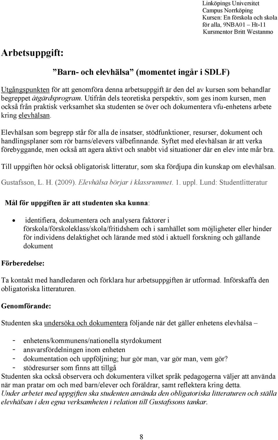 Utifrån dels teoretiska perspektiv, som ges inom kursen, men också från praktisk verksamhet ska studenten se över och dokumentera vfu-enhetens arbete kring elevhälsan.