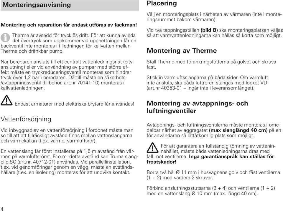 När beredaren ansluts till ett centralt vattenledningsnät (cityanslutning) eller vid användning av pumpar med större effekt måste en tryckreduceringsventil monteras som hindrar tryck över 1,2 bar i