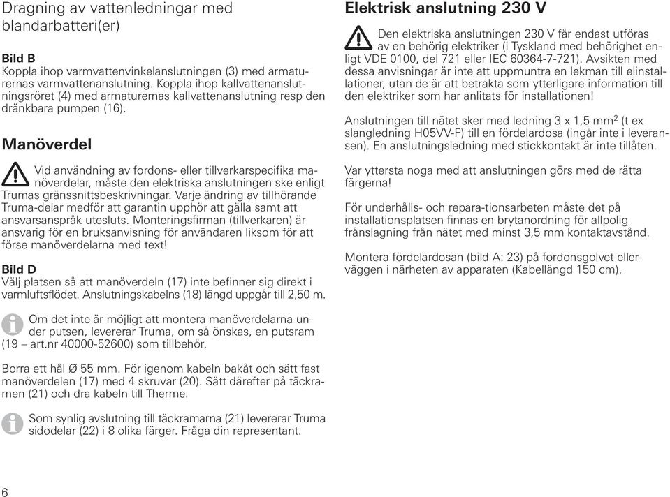 Manöverdel Vid användning av fordons- eller tillverkarspecifika manöverdelar, måste den elektriska anslutningen ske enligt Trumas gränssnittsbeskrivningar.