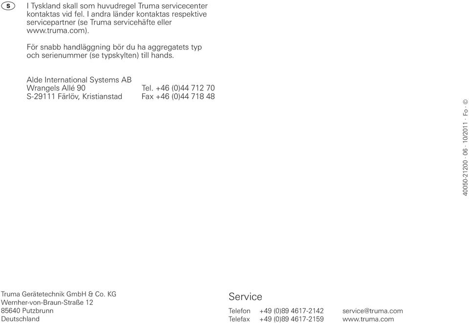 För snabb handläggning bör du ha aggregatets typ och serienummer (se typskylten) till hands. Alde International Systems AB Wrangels Allé 90 Tel.