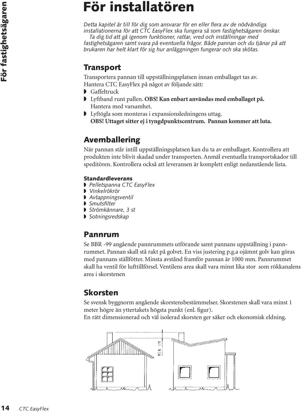 Både pannan och du tjänar på att brukaren har helt klart för sig hur anläggningen fungerar och ska skötas. Transport Transportera pannan till uppställningsplatsen innan emballaget tas av.