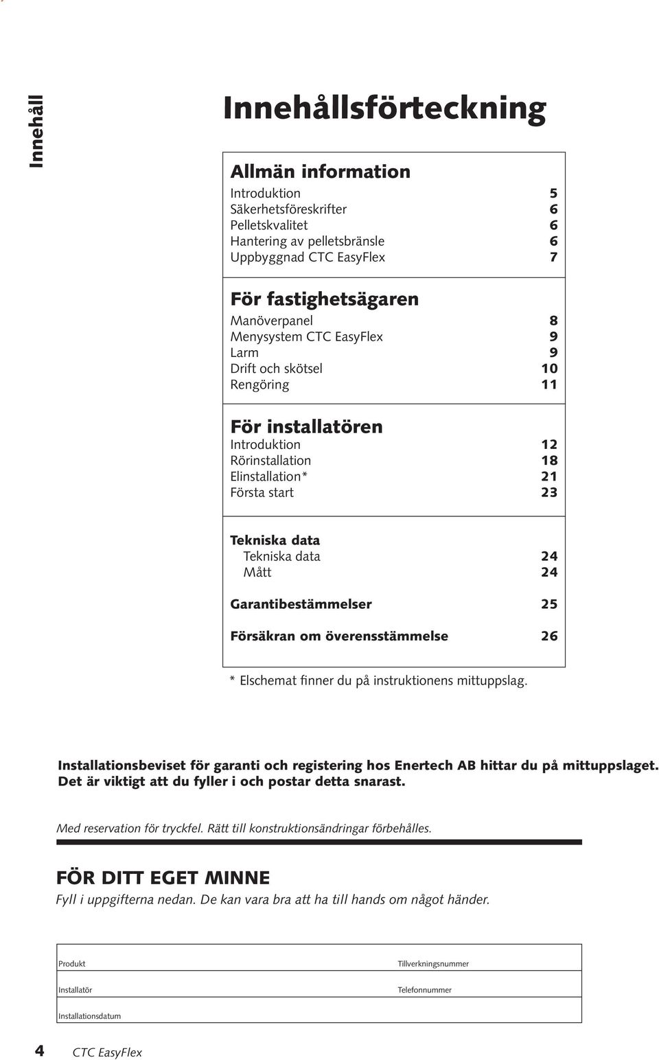 Garantibestämmelser 25 Försäkran om överensstämmelse 26 * Elschemat finner du på instruktionens mittuppslag.