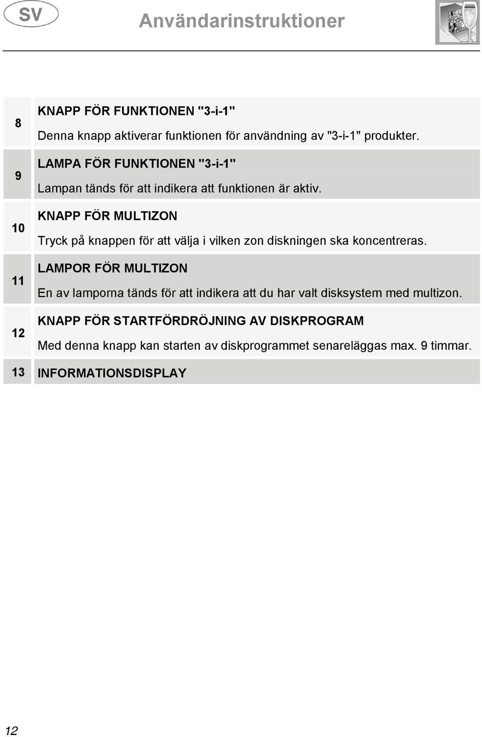 KNAPP FÖR MULTIZON Tryck på knappen för att välja i vilken zon diskningen ska koncentreras.