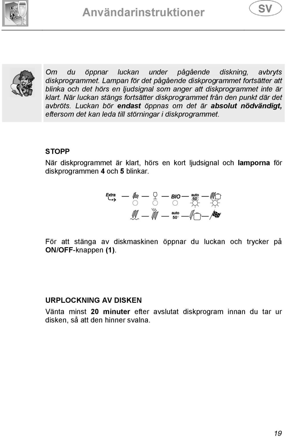 När luckan stängs fortsätter diskprogrammet från den punkt där det avbröts.