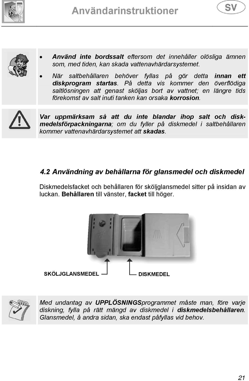 Var uppmärksam så att du inte blandar ihop salt och diskmedelsförpackningarna; om du fyller på diskmedel i saltbehållaren kommer vattenavhärdarsystemet att skadas. 4.