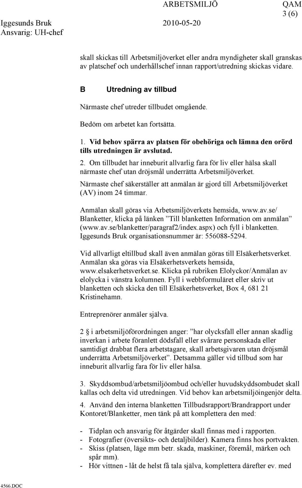 Om tillbudet har inneburit allvarlig fara för liv eller hälsa skall närmaste chef utan dröjsmål underrätta Arbetsmiljöverket.